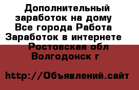 Дополнительный заработок на дому - Все города Работа » Заработок в интернете   . Ростовская обл.,Волгодонск г.